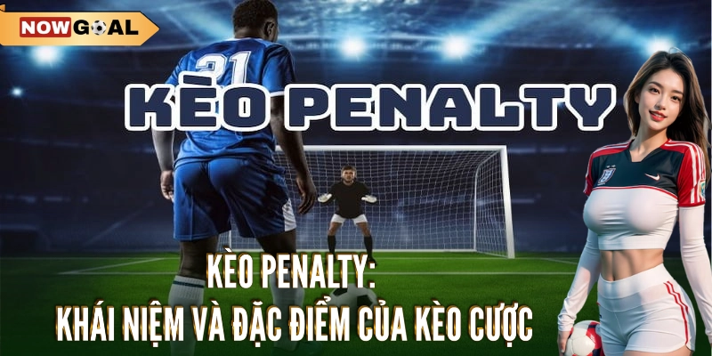 Kèo penalty: Khái niệm và đặc điểm của kèo cược