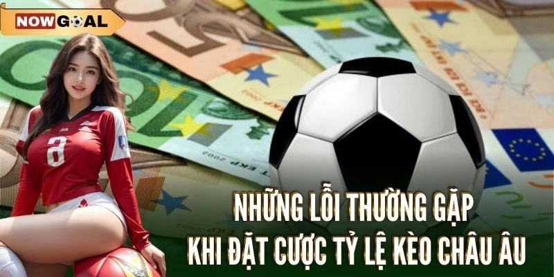Những lỗi thường gặp khi đặt cược tỷ lệ kèo châu Âu
